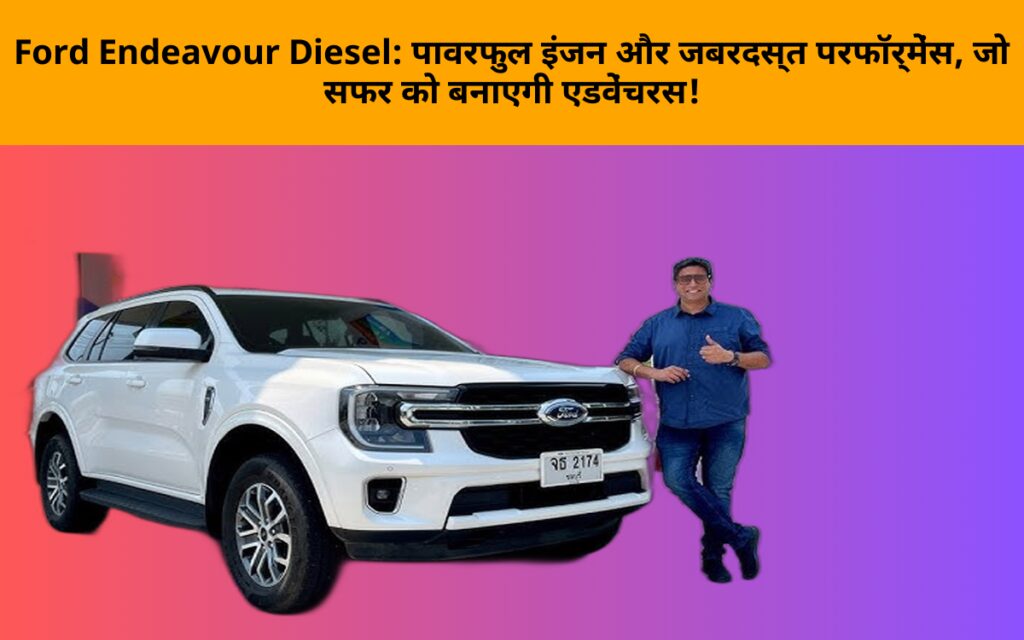 Ford Endeavour Diesel: पावरफुल इंजन और जबरदस्त परफॉर्मेंस, जो सफर को बनाएगी एडवेंचरस!