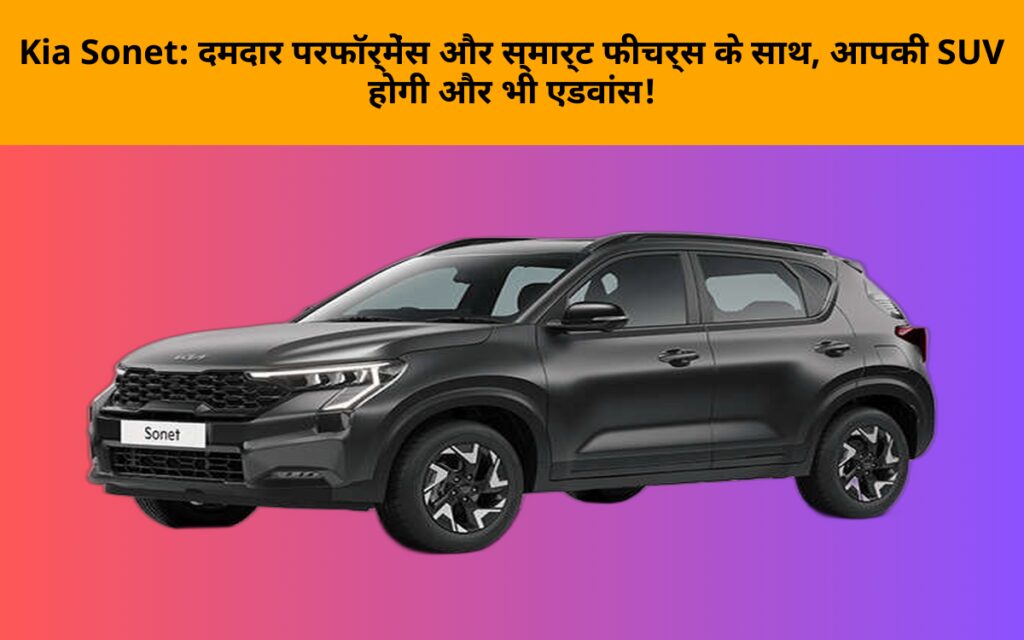 Kia Sonet: दमदार परफॉर्मेंस और स्मार्ट फीचर्स के साथ, आपकी SUV होगी और भी एडवांस!