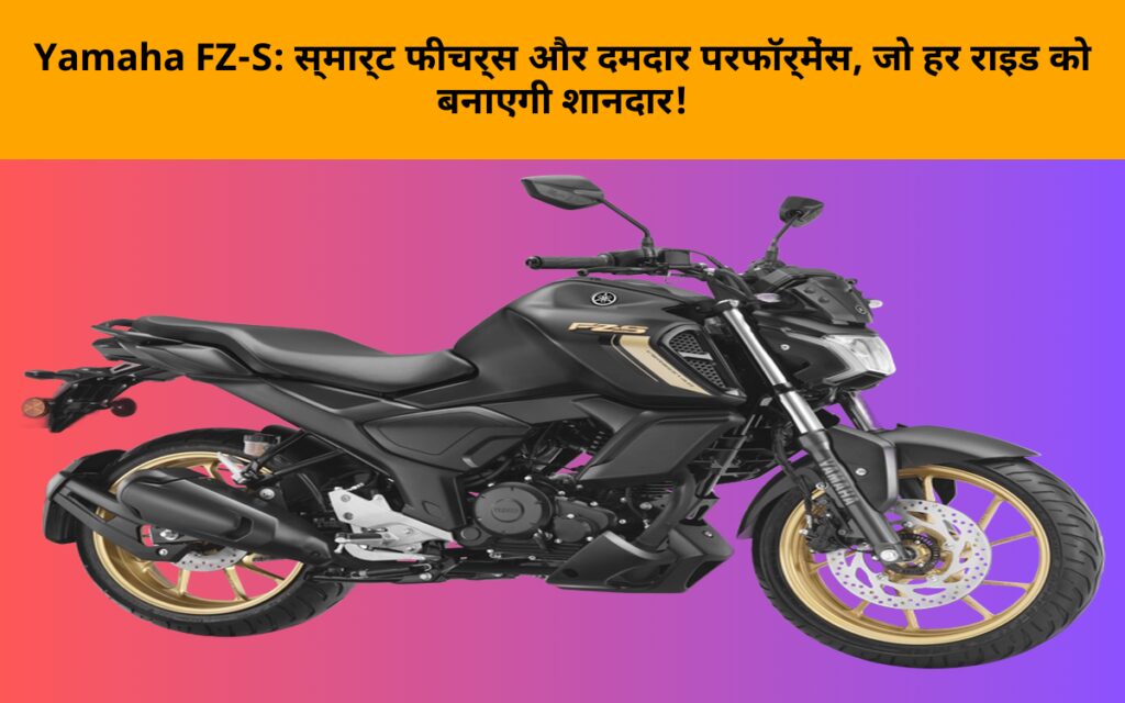 Yamaha FZ-S: स्मार्ट फीचर्स और दमदार परफॉर्मेंस, जो हर राइड को बनाएगी शानदार!